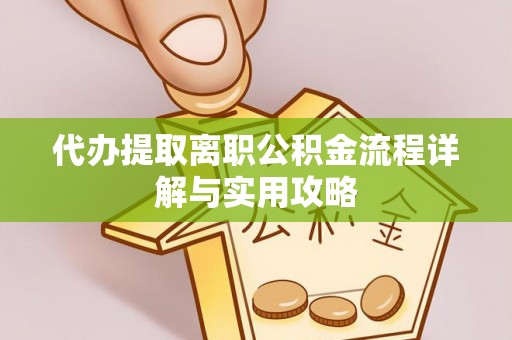 东营代办提取离职公积金流程详解与实用攻略
