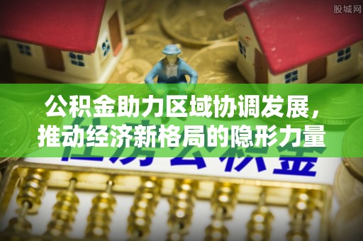 东营公积金助力区域协调发展，推动经济新格局的隐形力量