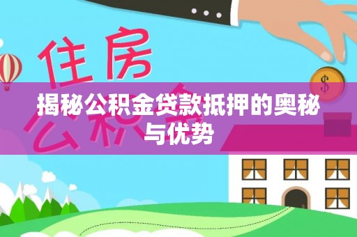 东营揭秘公积金贷款抵押的奥秘与优势