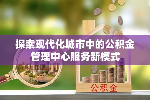 东营探索现代化城市中的公积金管理中心服务新模式