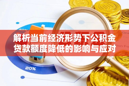 东营解析当前经济形势下公积金贷款额度降低的影响与应对策略