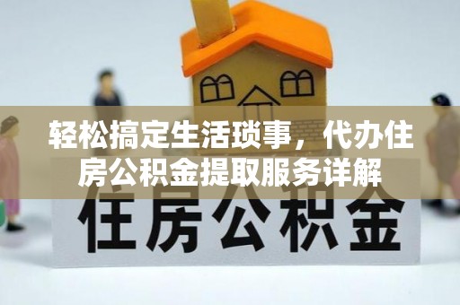 东营轻松搞定生活琐事，代办住房公积金提取服务详解