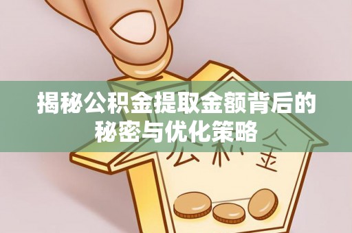 东营揭秘公积金提取金额背后的秘密与优化策略