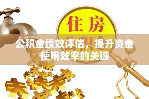 东营公积金绩效评估，提升资金使用效率的关键
