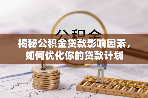 东营揭秘公积金贷款影响因素，如何优化你的贷款计划