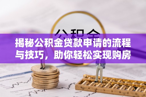 东营揭秘公积金贷款申请的流程与技巧，助你轻松实现购房梦