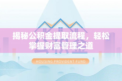 东营揭秘公积金提取流程，轻松掌握财富管理之道