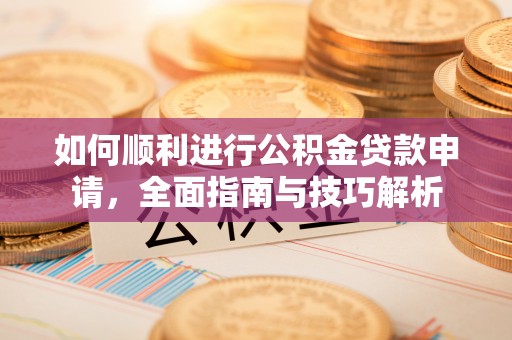 东营如何顺利进行公积金贷款申请，全面指南与技巧解析