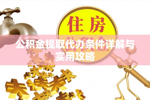 东营公积金提取代办条件详解与实用攻略