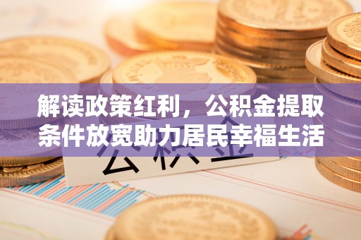 东营解读政策红利，公积金提取条件放宽助力居民幸福生活