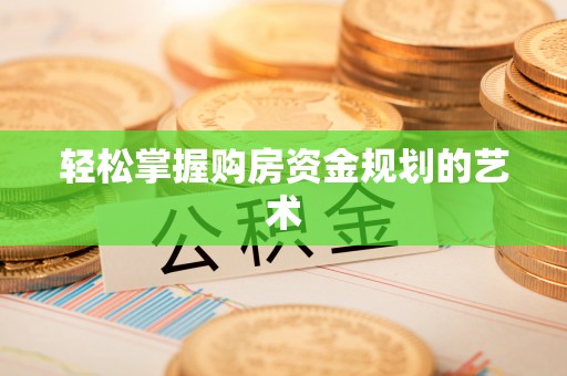 东营轻松掌握购房资金规划的艺术