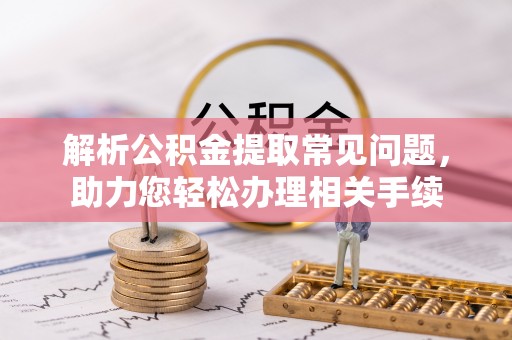 东营解析公积金提取常见问题，助力您轻松办理相关手续