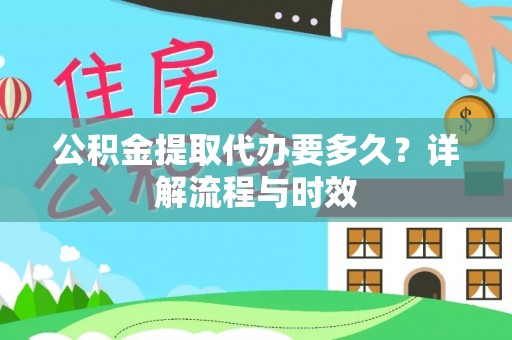 东营公积金提取代办要多久？详解流程与时效