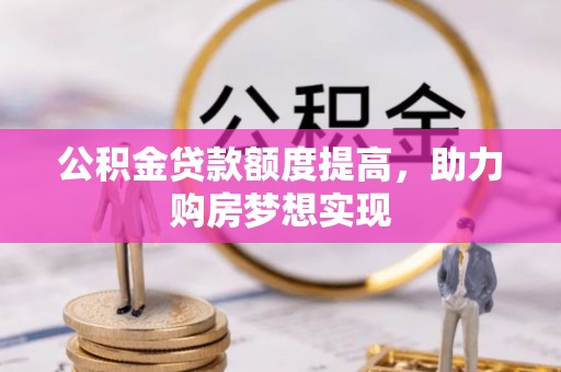东营公积金贷款额度提高，助力购房梦想实现