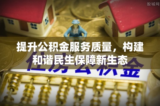 东营提升公积金服务质量，构建和谐民生保障新生态