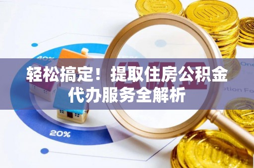 东营轻松搞定！提取住房公积金代办服务全解析