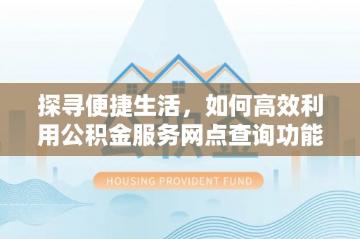 东营探寻便捷生活，如何高效利用公积金服务网点查询功能