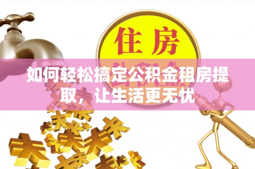 东营如何轻松搞定公积金租房提取，让生活更无忧