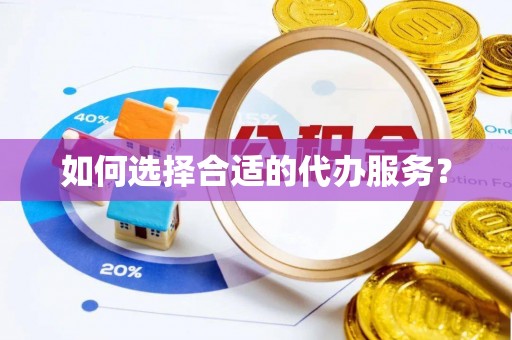 东营如何选择合适的代办服务？