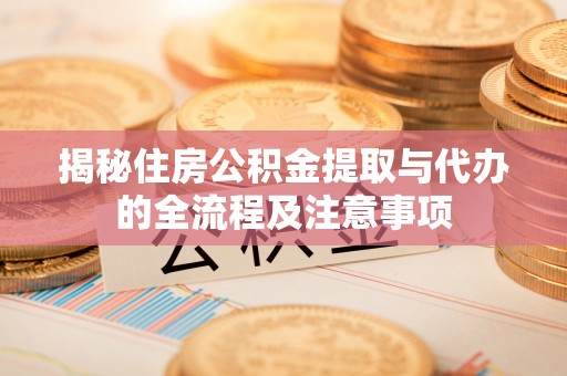 东营揭秘住房公积金提取与代办的全流程及注意事项