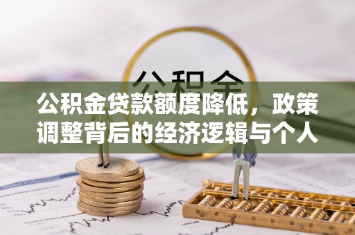 东营公积金贷款额度降低，政策调整背后的经济逻辑与个人应对策略