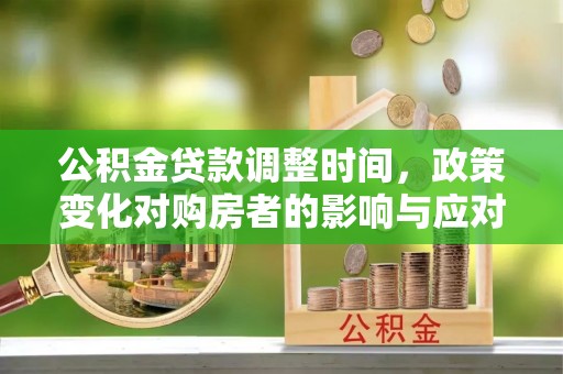 东营公积金贷款调整时间，政策变化对购房者的影响与应对策略