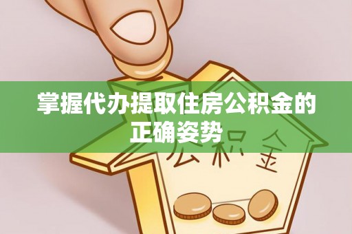 东营掌握代办提取住房公积金的正确姿势