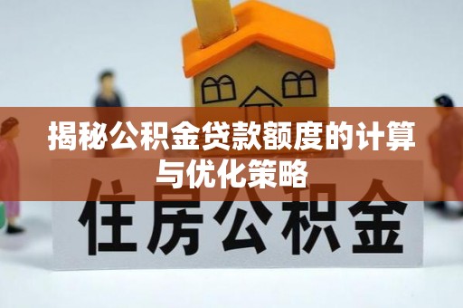 东营揭秘公积金贷款额度的计算与优化策略