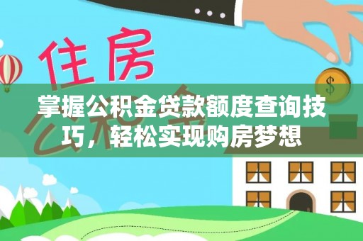 东营掌握公积金贷款额度查询技巧，轻松实现购房梦想