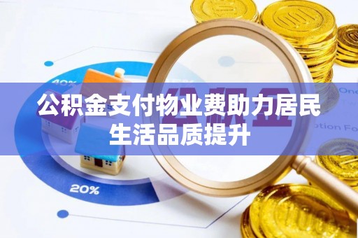 东营公积金支付物业费助力居民生活品质提升