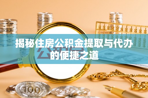 东营揭秘住房公积金提取与代办的便捷之道