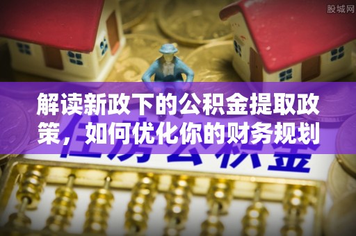 东营解读新政下的公积金提取政策，如何优化你的财务规划