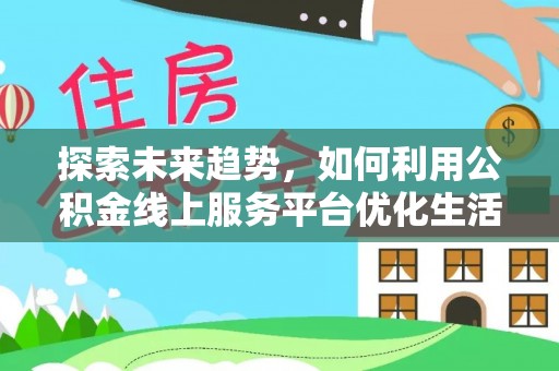 东营探索未来趋势，如何利用公积金线上服务平台优化生活