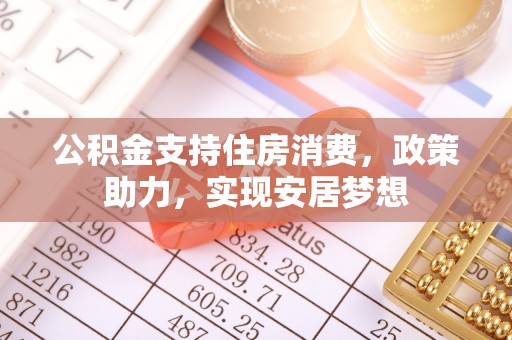 东营公积金支持住房消费，政策助力，实现安居梦想