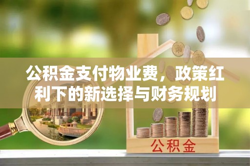 东营公积金支付物业费，政策红利下的新选择与财务规划