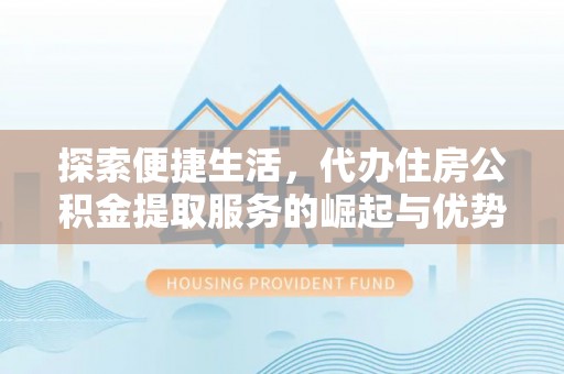 东营探索便捷生活，代办住房公积金提取服务的崛起与优势