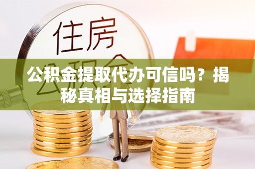 东营公积金提取代办可信吗？揭秘真相与选择指南