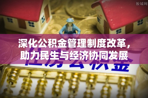 东营深化公积金管理制度改革，助力民生与经济协同发展