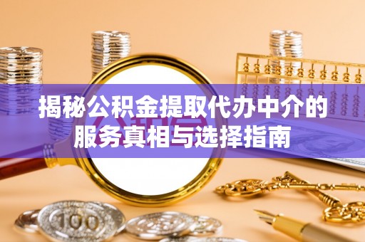 东营揭秘公积金提取代办中介的服务真相与选择指南