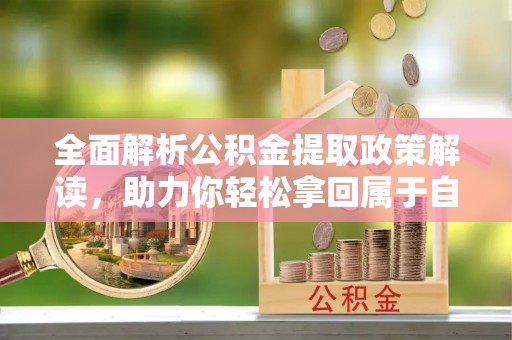 东营全面解析公积金提取政策解读，助力你轻松拿回属于自己的钱