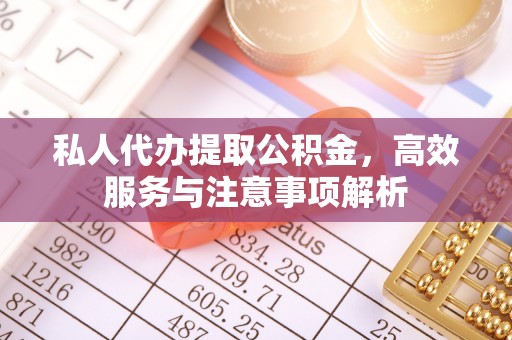 东营私人代办提取公积金，高效服务与注意事项解析
