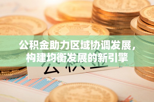 东营公积金助力区域协调发展，构建均衡发展的新引擎
