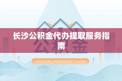 东营长沙公积金代办提取服务指南
