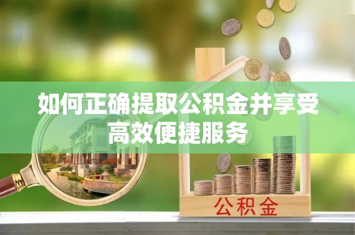 东营如何正确提取公积金并享受高效便捷服务